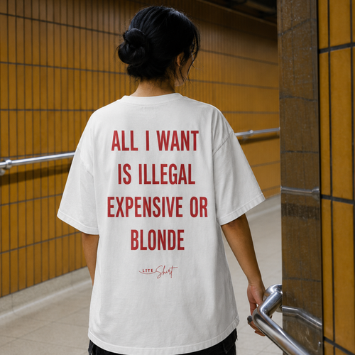 All I want is illegal expensive or blonde t-shirt